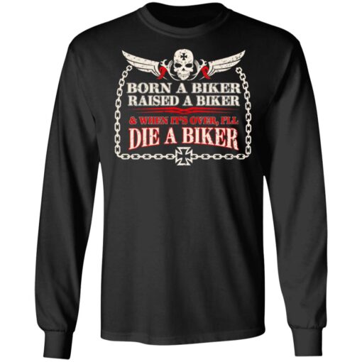 Born A Biker Raised A Biker When It Over I Ll Die A Biker Long Sleeve.jpg