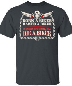 Born A Biker Raised A Biker When It Over I Ll Die A Biker T Shirt 2.jpg