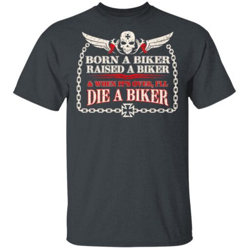 Born A Biker Raised A Biker When It Over I Ll Die A Biker T Shirt 2.jpg