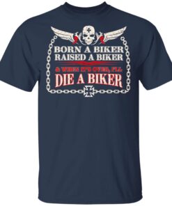 Born A Biker Raised A Biker When It Over I Ll Die A Biker T Shirt 3.jpg