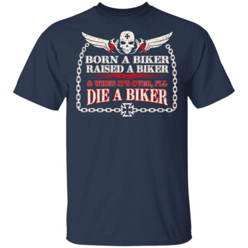 Born A Biker Raised A Biker When It Over I Ll Die A Biker T Shirt 3.jpg