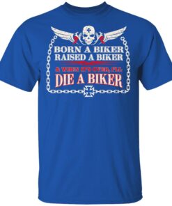 Born A Biker Raised A Biker When It Over I Ll Die A Biker T Shirt 4.jpg