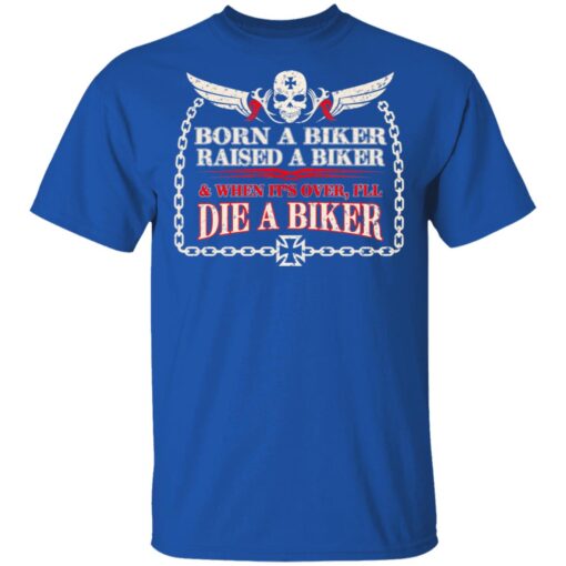 Born A Biker Raised A Biker When It Over I Ll Die A Biker T Shirt 4.jpg