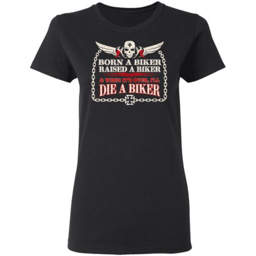 Born A Biker Raised A Biker When It Over I Ll Die A Biker Women T Shirt 1.jpg