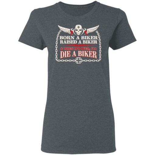 Born A Biker Raised A Biker When It Over I Ll Die A Biker Women T Shirt 2.jpg