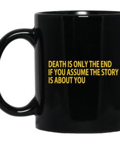 Death Is Only The End If You Assume The Story Is About You Mug.jpg