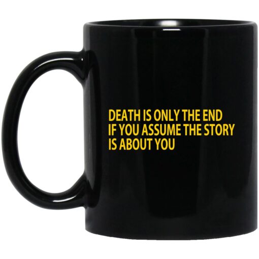 Death Is Only The End If You Assume The Story Is About You Mug.jpg