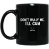 Dont Bully Me Ill Cum Mug.jpg