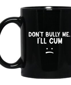 Dont Bully Me Ill Cum Mug.jpg