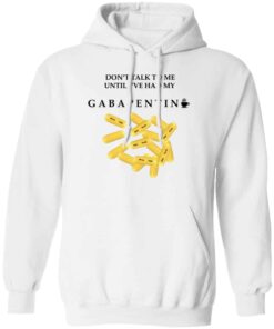 Dont Talk To Me Until Ive Had My Gabapentin Hoodie White.jpg