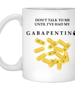 Dont Talk To Me Until Ive Had My Gabapentin Mug.jpg