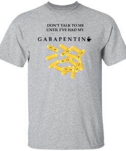 Dont Talk To Me Until Ive Had My Gabapentin T Shirt Sport Grey.jpg