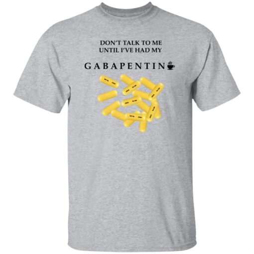 Dont Talk To Me Until Ive Had My Gabapentin T Shirt Sport Grey.jpg