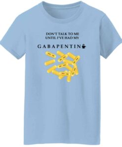 Dont Talk To Me Until Ive Had My Gabapentin Women T Shirt.jpg