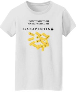 Dont Talk To Me Until Ive Had My Gabapentin Women T Shirt White.jpg