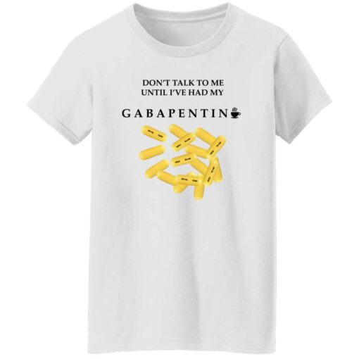 Dont Talk To Me Until Ive Had My Gabapentin Women T Shirt White.jpg