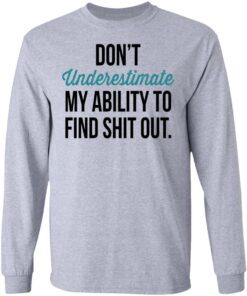 Dont Underestimate My Ability To Find Shit Out Long Sleeve 1.jpg