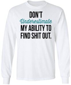 Dont Underestimate My Ability To Find Shit Out Long Sleeve 2.jpg