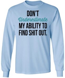 Dont Underestimate My Ability To Find Shit Out Long Sleeve.jpg