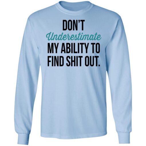 Dont Underestimate My Ability To Find Shit Out Long Sleeve.jpg