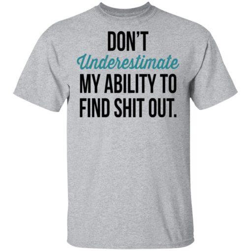 Dont Underestimate My Ability To Find Shit Out T Shirt 2.jpg