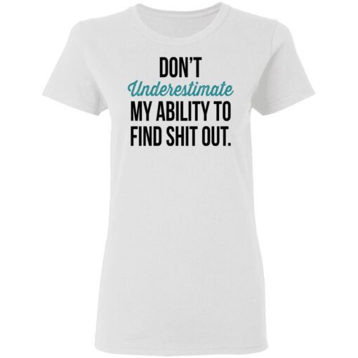 Dont Underestimate My Ability To Find Shit Out Women T Shirt 1.jpg