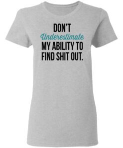 Dont Underestimate My Ability To Find Shit Out Women T Shirt 2.jpg