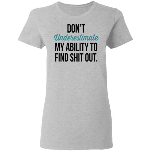 Dont Underestimate My Ability To Find Shit Out Women T Shirt 2.jpg