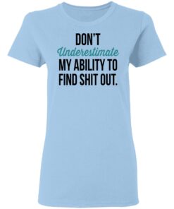 Dont Underestimate My Ability To Find Shit Out Women T Shirt.jpg