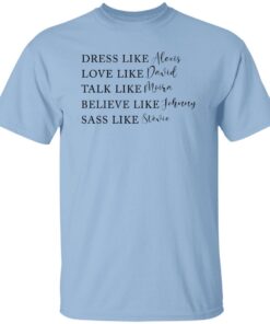 Dress Like Alexis Love Like David Talk Like Moira Believe Like Johnny Sass Like Stevie Shirt.jpg