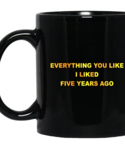 Everything You Like I Liked Five Years Ago Mug.jpg