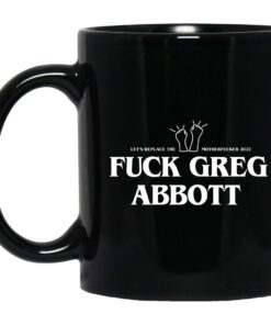 Fuck Greg Abbott Lets Replace The Motherfucker 2022 Mug.jpg