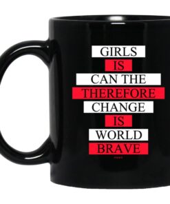 Girls Is Can The Therefore Change Is World Brave Mug.jpg