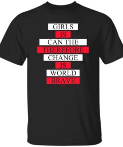 Girls Is Can The Therefore Change Is World Brave Shirt.jpg