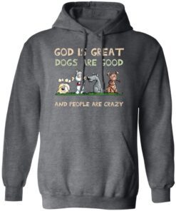 God Is Great Dogs Are Good And People Are Crazy Hoodie Dark Heather.jpg