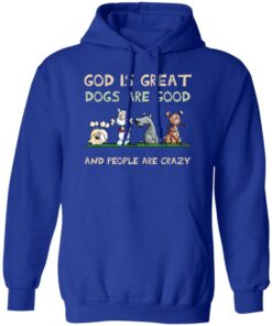 God Is Great Dogs Are Good And People Are Crazy Hoodie Royal.jpg