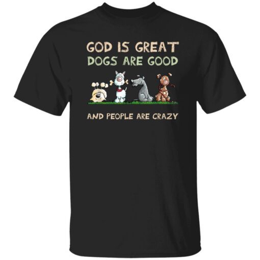 God Is Great Dogs Are Good And People Are Crazy T Shirt.jpg