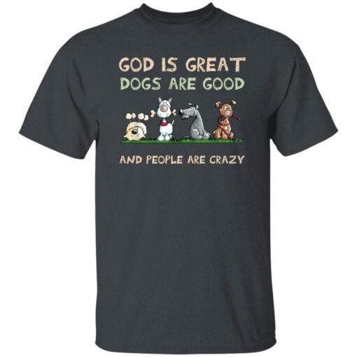 God Is Great Dogs Are Good And People Are Crazy T Shirt Dark Heather.jpg