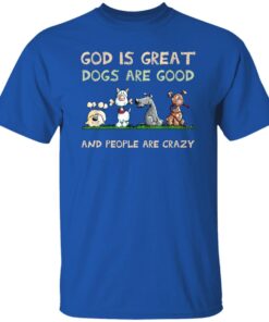 God Is Great Dogs Are Good And People Are Crazy T Shirt Royal.jpg