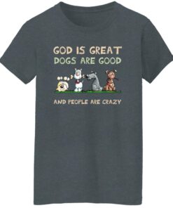 God Is Great Dogs Are Good And People Are Crazy Women T Shirt Dark Heather.jpg