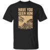 Have You Seen Him Greyfivenine Records Shirt.jpg