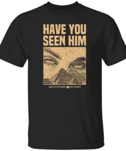 Have You Seen Him Greyfivenine Records Shirt.jpg