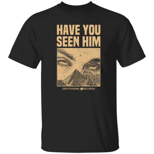 Have You Seen Him Greyfivenine Records Shirt.jpg