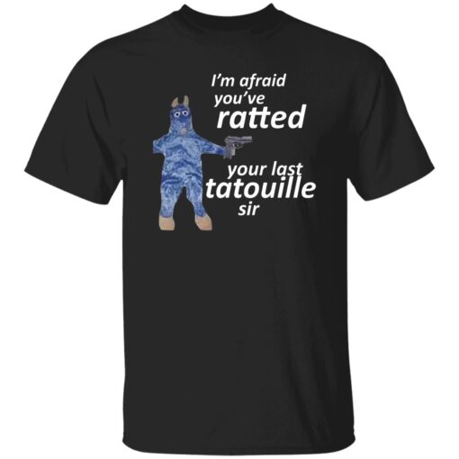 I Am Afraid You Ve Ratted Your Last Tatouille Sir Shirt.jpg