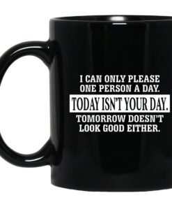 I Can Only Please One Person A Day Today Isnt Your Day Tomorrow Doesnt Look Good Either Mug.jpg