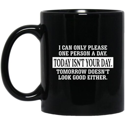 I Can Only Please One Person A Day Today Isnt Your Day Tomorrow Doesnt Look Good Either Mug.jpg