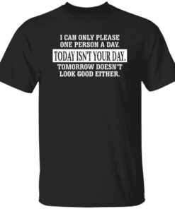 I Can Only Please One Person A Day Today Isnt Your Day Tomorrow Doesnt Look Good Either Shirt.jpg