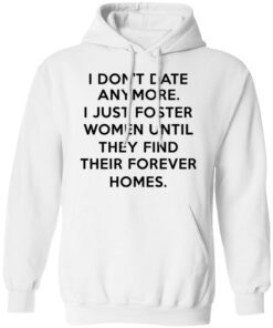 I Dont Date Anymore I Just Foster Women Until They Find Their Forever Homes Hoodie 1.jpg