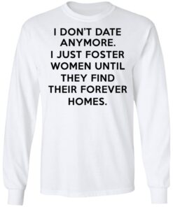 I Dont Date Anymore I Just Foster Women Until They Find Their Forever Homes Long Sleeve 1.jpg