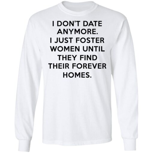 I Dont Date Anymore I Just Foster Women Until They Find Their Forever Homes Long Sleeve 1.jpg